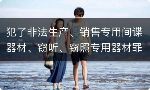 犯了非法生产、销售专用间谍器材、窃听、窃照专用器材罪怎么判刑