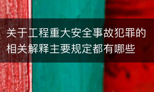 关于工程重大安全事故犯罪的相关解释主要规定都有哪些