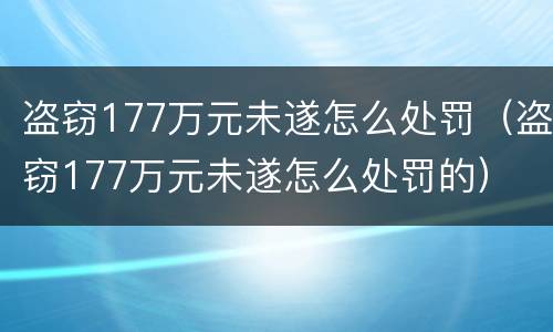 盗窃177万元未遂怎么处罚（盗窃177万元未遂怎么处罚的）