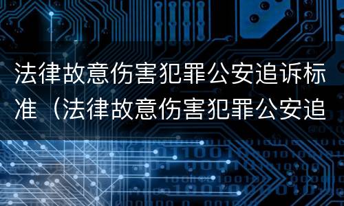 法律故意伤害犯罪公安追诉标准（法律故意伤害犯罪公安追诉标准是什么）