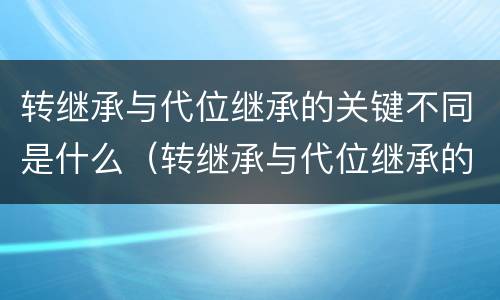 转继承与代位继承的关键不同是什么（转继承与代位继承的联系）