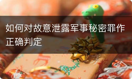 如何对故意泄露军事秘密罪作正确判定