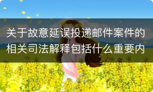 关于故意延误投递邮件案件的相关司法解释包括什么重要内容