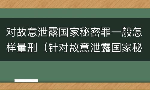对故意泄露国家秘密罪一般怎样量刑（针对故意泄露国家秘密罪）