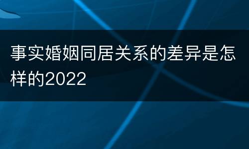 事实婚姻同居关系的差异是怎样的2022