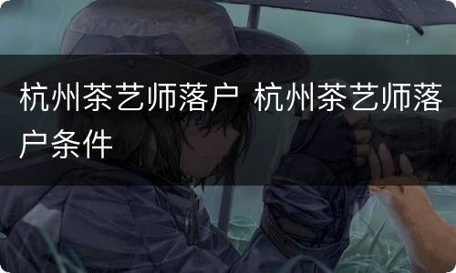杭州茶艺师落户 杭州茶艺师落户条件