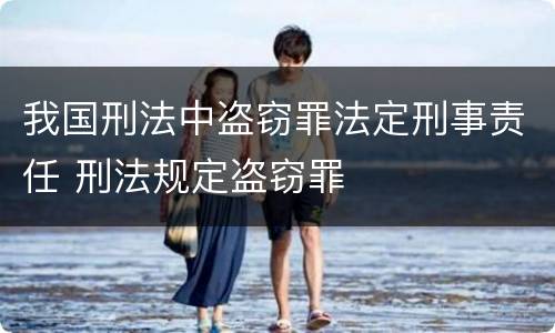 我国刑法中盗窃罪法定刑事责任 刑法规定盗窃罪