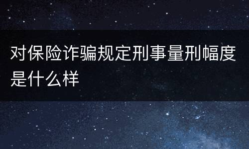 对保险诈骗规定刑事量刑幅度是什么样