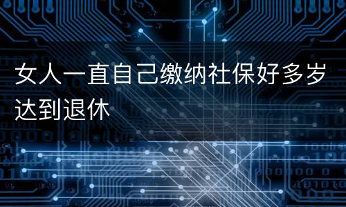 女人一直自己缴纳社保好多岁达到退休