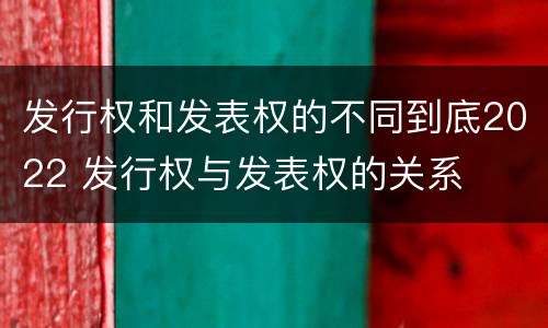 发行权和发表权的不同到底2022 发行权与发表权的关系