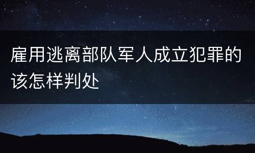 雇用逃离部队军人成立犯罪的该怎样判处