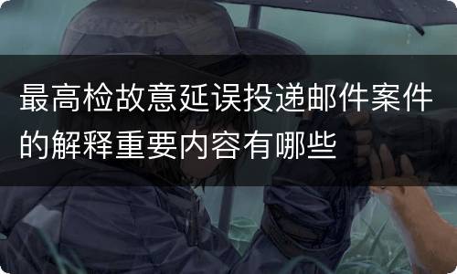 最高检故意延误投递邮件案件的解释重要内容有哪些