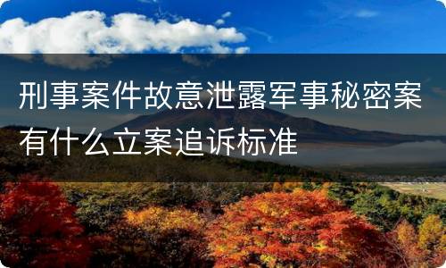 刑事案件故意泄露军事秘密案有什么立案追诉标准