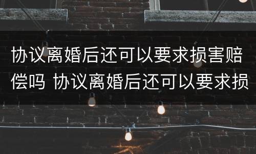 协议离婚后还可以要求损害赔偿吗 协议离婚后还可以要求损害赔偿吗法院