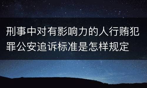 刑事中对有影响力的人行贿犯罪公安追诉标准是怎样规定