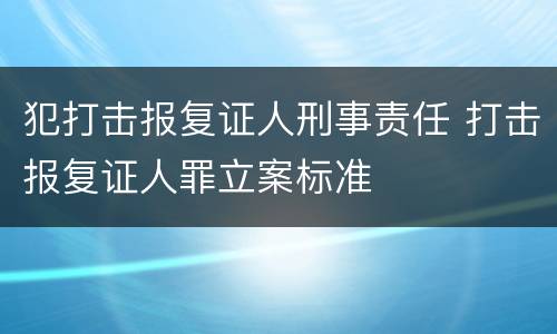 犯打击报复证人刑事责任 打击报复证人罪立案标准