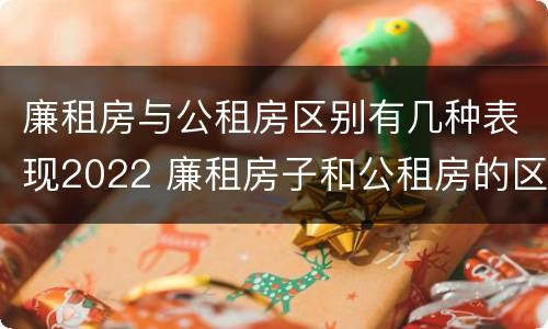 廉租房与公租房区别有几种表现2022 廉租房子和公租房的区别