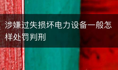 涉嫌过失损坏电力设备一般怎样处罚判刑