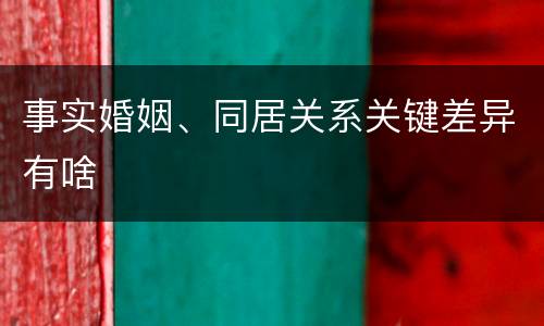 事实婚姻、同居关系关键差异有啥