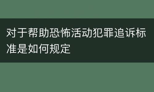 对于帮助恐怖活动犯罪追诉标准是如何规定