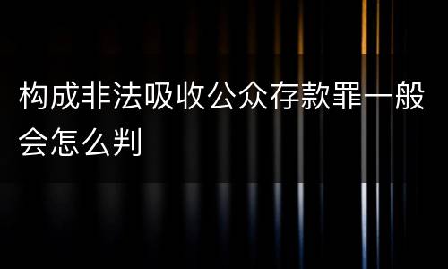 构成非法吸收公众存款罪一般会怎么判