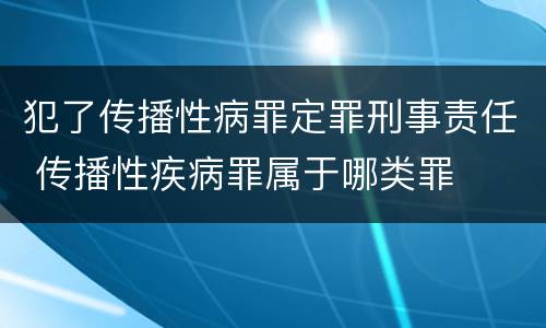 犯了传播性病罪定罪刑事责任 传播性疾病罪属于哪类罪