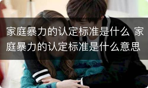 家庭暴力的认定标准是什么 家庭暴力的认定标准是什么意思