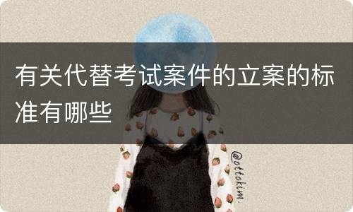 有关代替考试案件的立案的标准有哪些