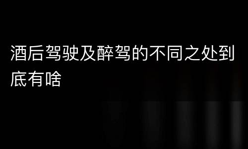 酒后驾驶及醉驾的不同之处到底有啥