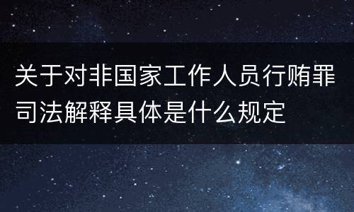 关于对非国家工作人员行贿罪司法解释具体是什么规定