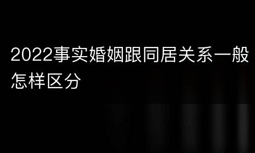 2022事实婚姻跟同居关系一般怎样区分