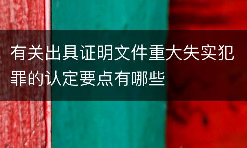 有关出具证明文件重大失实犯罪的认定要点有哪些
