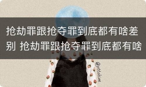 抢劫罪跟抢夺罪到底都有啥差别 抢劫罪跟抢夺罪到底都有啥差别呢