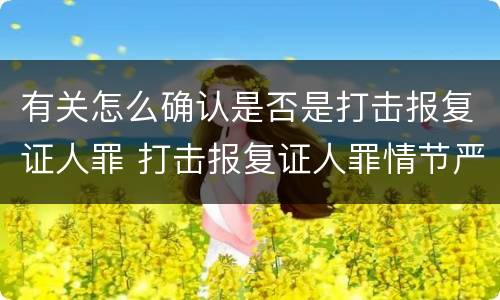 有关怎么确认是否是打击报复证人罪 打击报复证人罪情节严重