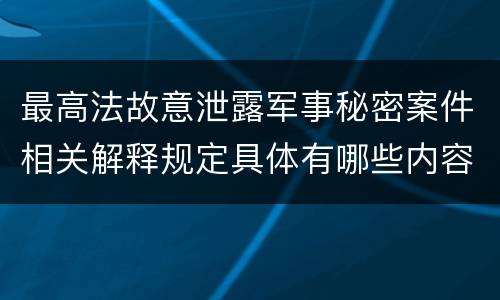 最高法故意泄露军事秘密案件相关解释规定具体有哪些内容