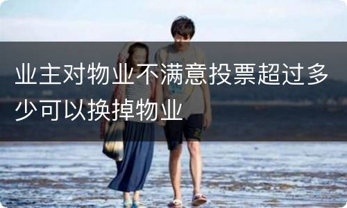业主对物业不满意投票超过多少可以换掉物业