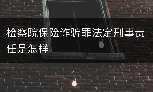 检察院保险诈骗罪法定刑事责任是怎样
