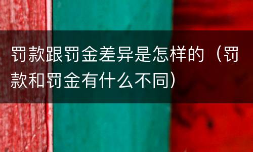 罚款跟罚金差异是怎样的（罚款和罚金有什么不同）
