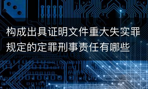 构成出具证明文件重大失实罪规定的定罪刑事责任有哪些