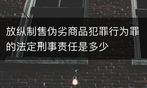 放纵制售伪劣商品犯罪行为罪的法定刑事责任是多少