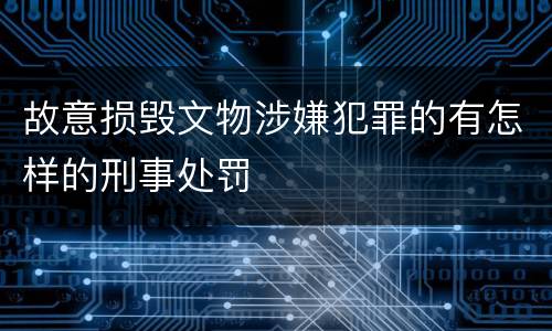 故意损毁文物涉嫌犯罪的有怎样的刑事处罚