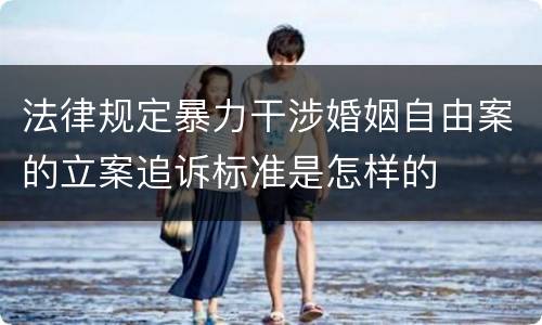 法律规定暴力干涉婚姻自由案的立案追诉标准是怎样的