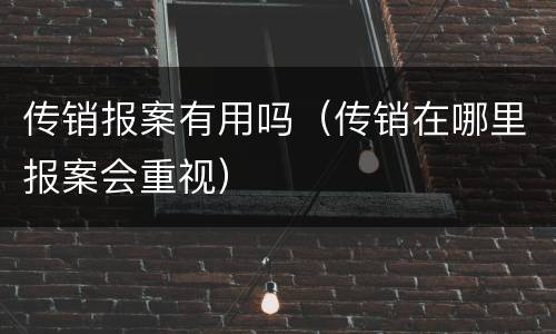 传销报案有用吗（传销在哪里报案会重视）