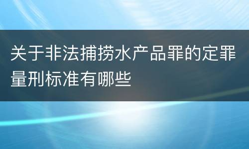 关于非法捕捞水产品罪的定罪量刑标准有哪些