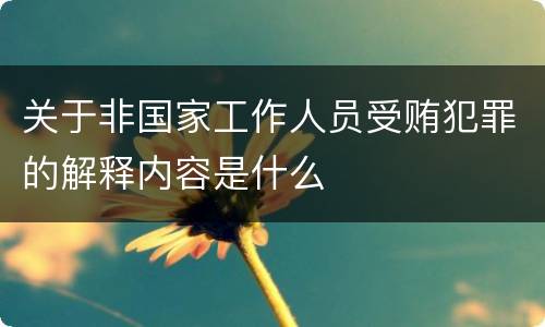 关于非国家工作人员受贿犯罪的解释内容是什么