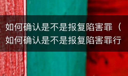 如何确认是不是报复陷害罪（如何确认是不是报复陷害罪行）