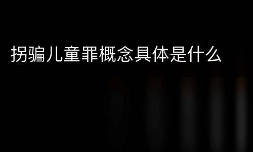 拐骗儿童罪概念具体是什么
