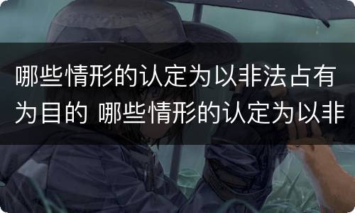 哪些情形的认定为以非法占有为目的 哪些情形的认定为以非法占有为目的构成犯罪