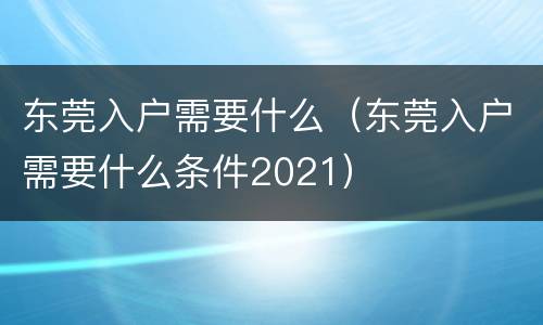 东莞入户需要什么（东莞入户需要什么条件2021）