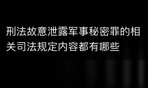 刑法故意泄露军事秘密罪的相关司法规定内容都有哪些